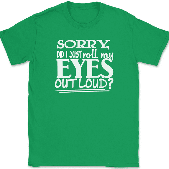 Sorry Did I Just Roll My Eyes Out Loud T-Shirt Funny Humor Novelty Tee - Green, 4XL