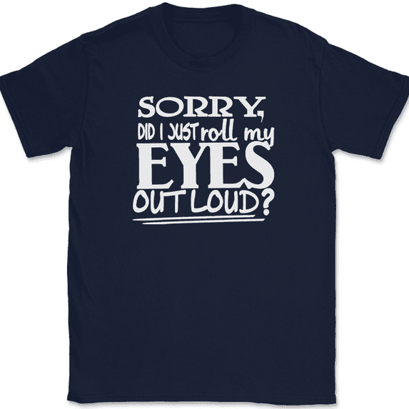 Sorry Did I Just Roll My Eyes Out Loud T-Shirt Funny Humor Novelty Tee - Navy, 2XL