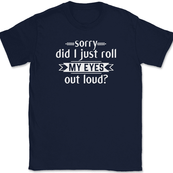 Sorry Did I Just Roll My Eyes Out Loud T-Shirt Funny Sarcastic Humor Tee - Navy, 3XL