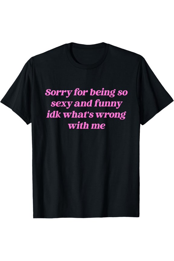 Sorry For Being So Sexy Funny Quote T-Shirt