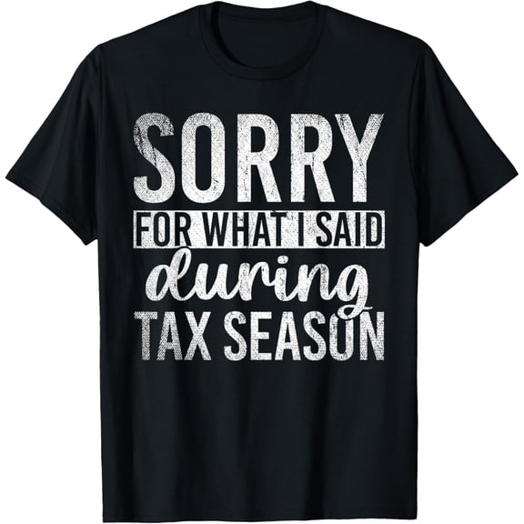 Sorry For What I Said During Tax Season Funny CPA Gift Taxes T-Shirt
