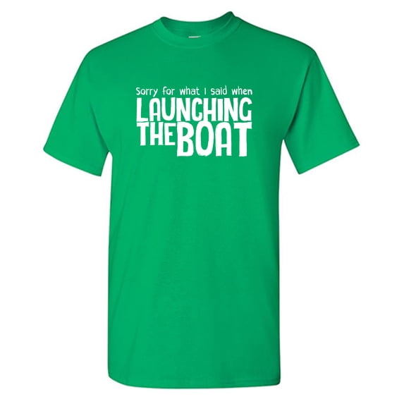 Sorry For What I Said When Launching The Boat Sarcastic Humor Graphic Tees Gift For Mens Novelty Funny T Shirt