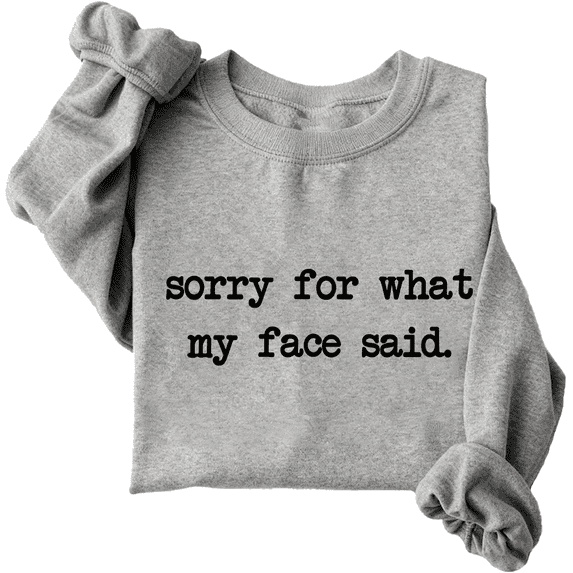 Sorry For What My Face Said Sweatshirt