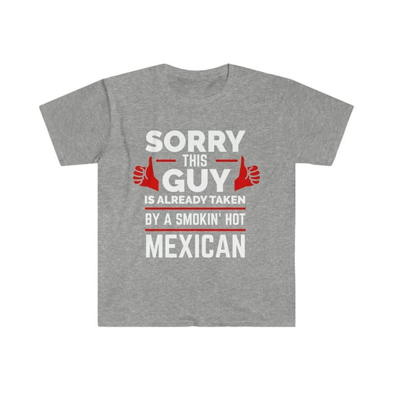Sorry Guy Already taken by hot Mexican Unisex T-shirt S-3XL Valentine's Day