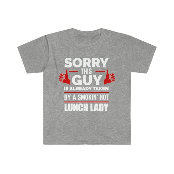 Sorry Guy taken by hot Lunch Lady Unisex T-shirt S-3XL Valentine's Day