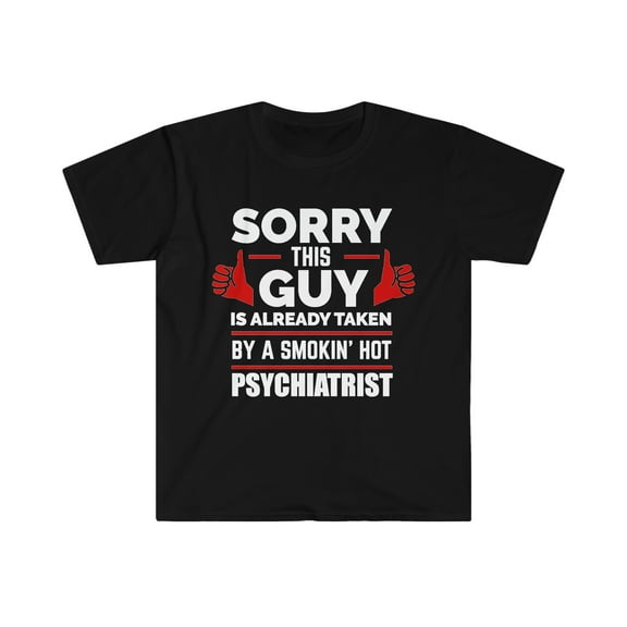 Sorry Guy taken by hot Psychiatrist Unisex T-shirt, S-3XL Valentine’s Day