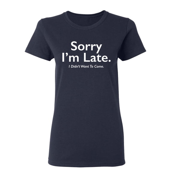 Sorry I Am Late I Didn't Want To Come Sarcastic Novelty Gift Idea Adult Humor Funny Women's Casual Tees