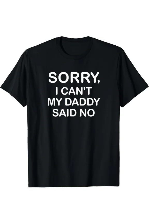 Sorry I Can Not My Daddy Said No Funny Jokes Sarcastic Say Say Unisex T-Shirt ,up to size 5XL