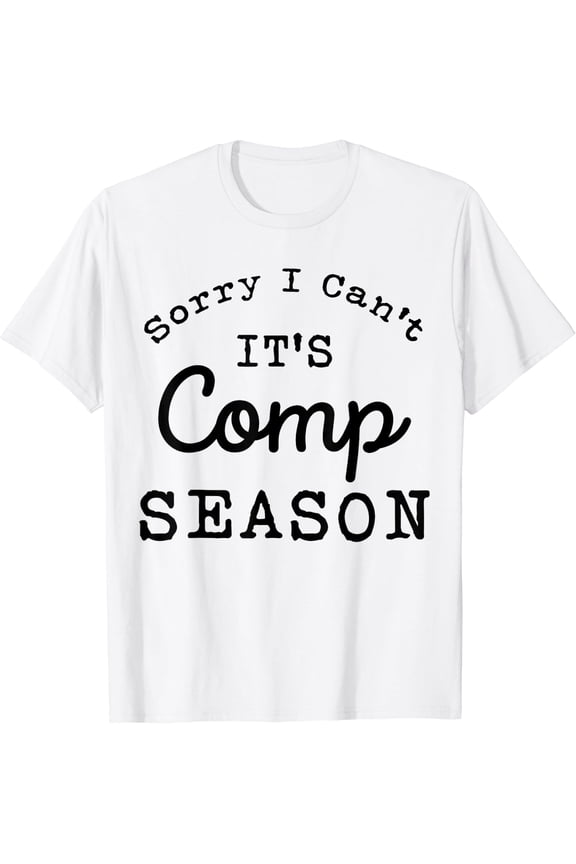 Sorry I Can'T Comp Season Cheer Gilrs Comp Dance Mom Dancing T-Shirt Size S-5XL