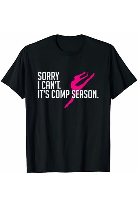 Sorry I Can'T Comp Season Cheer Gilrs Comp Dance Mom Dancing T-Shirt Size S-5XL