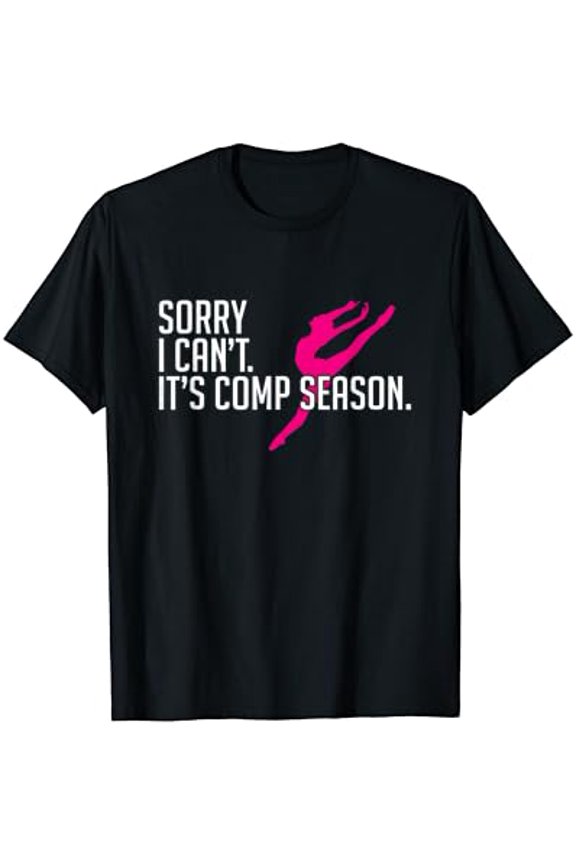 Sorry I Can'T Comp Season Cheer Gilrs Comp Dance Mom Dancing T-Shirt Size S-5XL