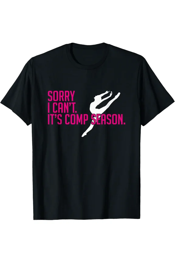 Sorry I Can'T Comp Season Cheer Gilrs Comp Dance Mom Dancing T-Shirt Size S-5XL