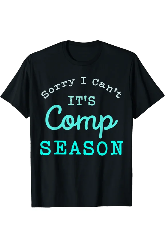Sorry I Can'T Comp Season Cheer Gilrs Comp Dance Mom Dancing T-Shirt Size S-5XL