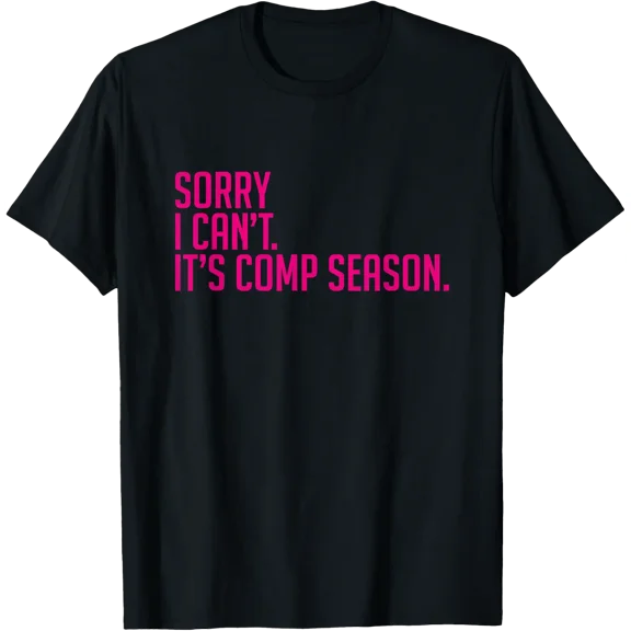 Sorry I Can'T Comp Season Cheer Gilrs Comp Dance Mom Dancing T-Shirt Size S-5XL