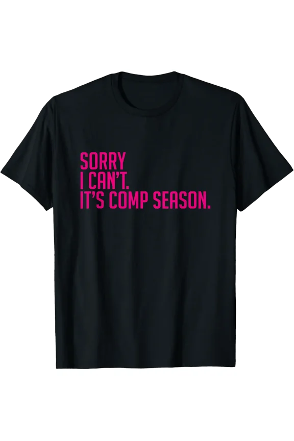 Sorry I Can'T Comp Season Cheer Gilrs Comp Dance Mom Dancing T-Shirt Size S-5XL