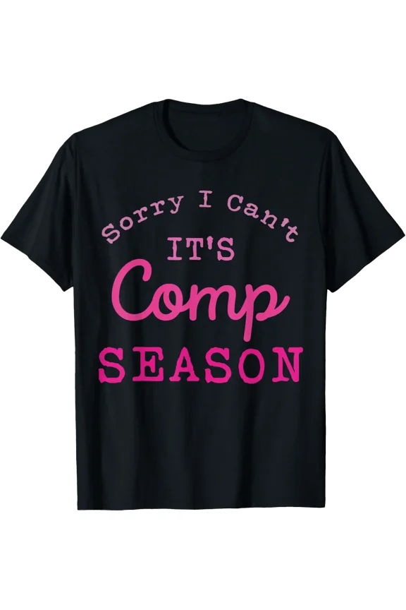 Sorry I Can'T Comp Season Cheer Gilrs Comp Dance Mom Dancing T-Shirt Size S-5XL