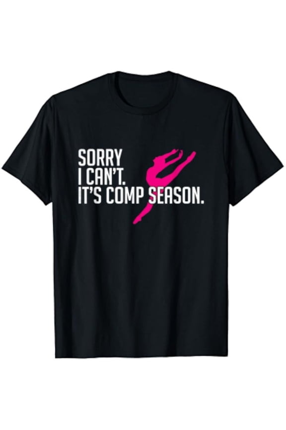 Sorry I Can'T Comp Season Cheer Gilrs Comp Dance Mom Dancing T-Shirt