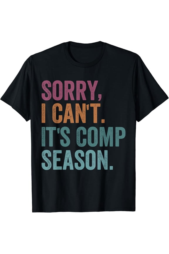 Sorry I Can'T It'S Comp Season Cheer Gilrs Comp Dance Mom T-Shirt Size S-5XL