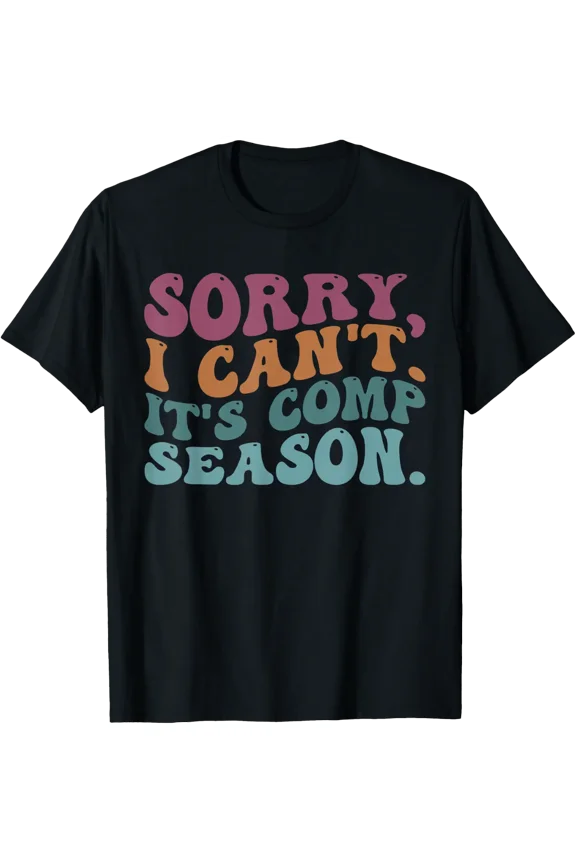 Sorry I Can'T It'S Comp Season Cheer Gilrs Comp Dance Mom T-Shirt Size S-5XL