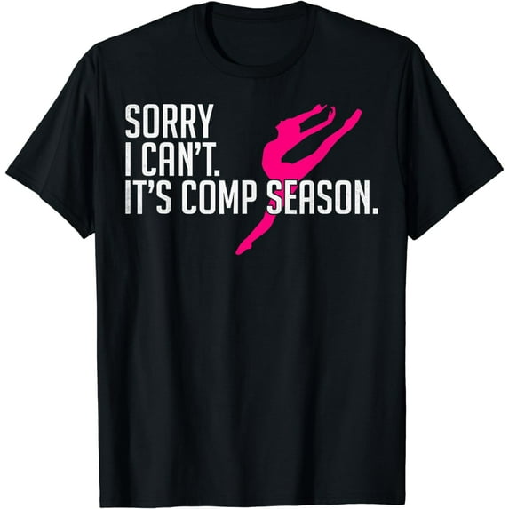 Sorry I Can't Comp Season Cheer Gilrs Comp Dance Mom Dancing T-Shirt