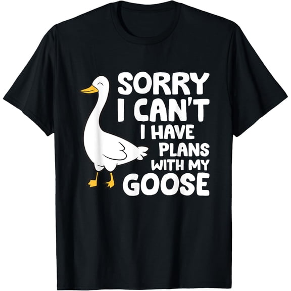 Sorry I Can't I Have Plans With My Goose T-Shirt100% cotton