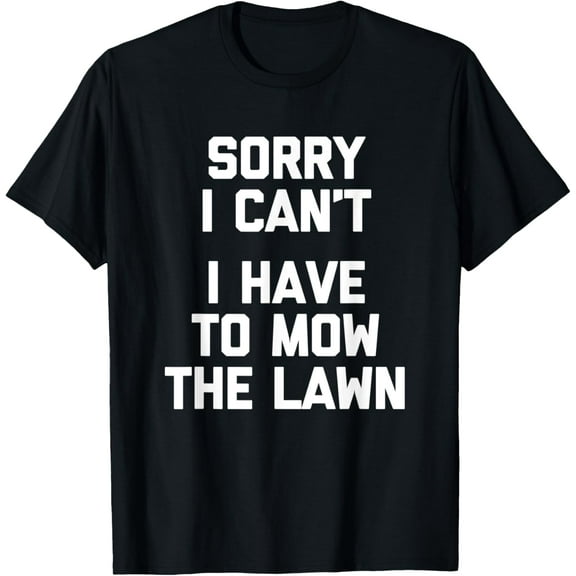 Sorry I Can't, I Have To Mow The Lawn - Funny Landscaping T-Shirt
