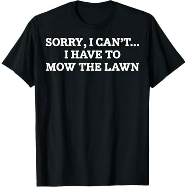 Sorry I Can't I Have To Mow The Lawn Lawn Mowers Lawn Mowing T-Shirt ...