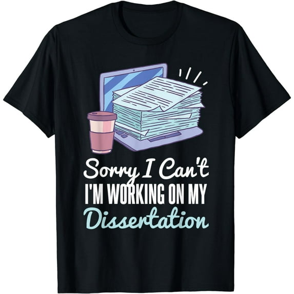 Sorry I Can't I'm Working On My Dissertation PhD Student T-Shirt