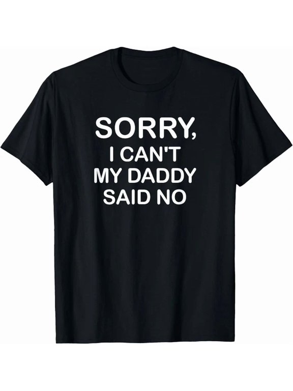 Sorry I Can't My Daddy Said No Jokes Gift Idea For Special Celebrations T-Shirt, Size S-5XL