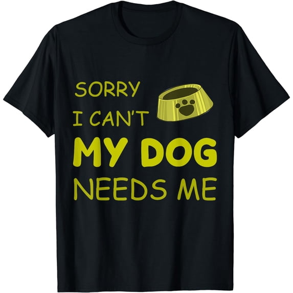 Sorry I Can't My Dog Needs Me Mom Dad dog owners Puppy T-Shirt
