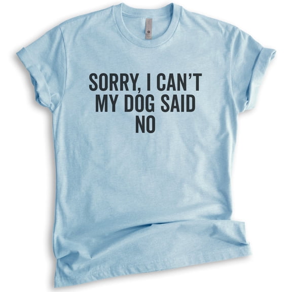 Sorry I Can't My Dog Said No Shirt, Unisex Women's Men's Shirt, Dog Lover Shirt, Funny Dog Cute Puppy Shirt, Heather Light Blue, X-Large