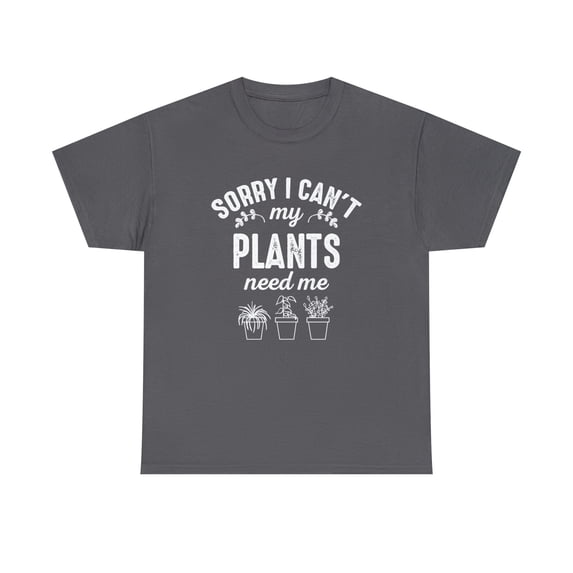 Sorry I Can't - My Plants Need Me Shirt - Funny Gardening Tee - ID: 551
