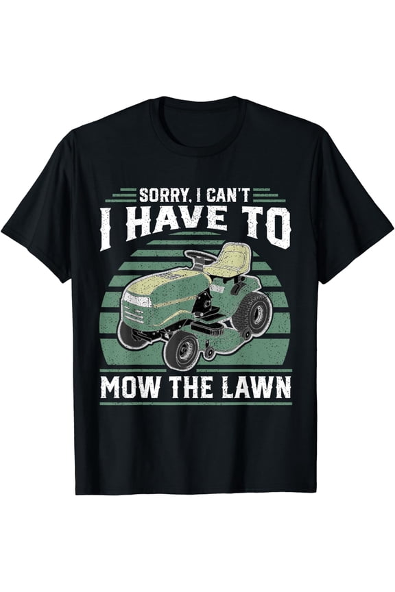 Sorry I Cant I Have To Mow The Lawn Funny Riding Mower Dad T-Shirt