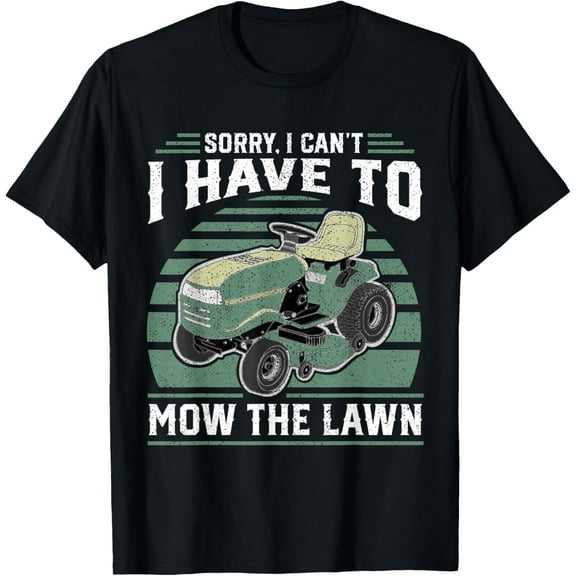 Sorry I Cant I Have To Mow The Lawn Funny Riding Mower Dad T-Shirt