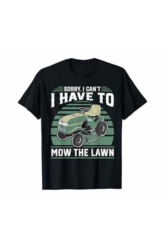 Sorry I Cant I Have To Mow The Lawn Funny Riding Mower Dad T-Shirt