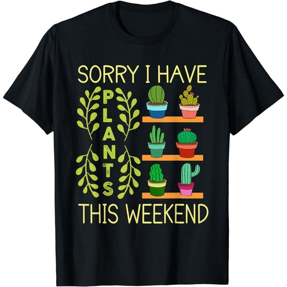 Sorry I Have Plants This Weekend Mothers Day Plant Succulent T-Shirt