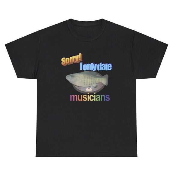 Sorry I Only Date Musicians T Shirt Funny Singing Fish Meme Joke Humor Gift Tee