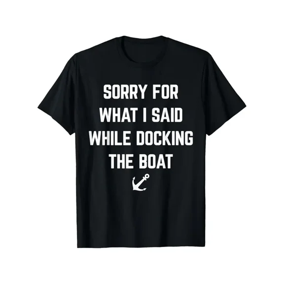 Sorry for What I Said While Docking The Boat T-Shirt - Funny Boating Gift for &, Nautical Humor Apparel, Short Sleeve Casual Round Neck Tee for Fishing, Sailing, powersports