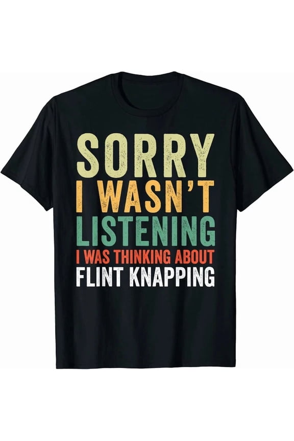 Sorry I Wasn'T Listening Was Thinking About Flint Knapping T-Shirt Men Tee Gift