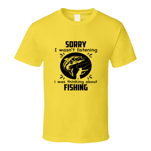 Sorry I Wasn't Listening I Was Thinking About Fishing Tshirt Funny Tee Makes A Great Gift T Shirt