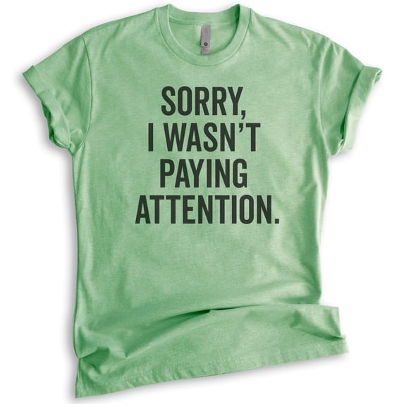 Sorry I Wasn't Paying Attention T-shirt, Unisex Women's Men's Shirt, Funny Sarcastic Sassy T-shirt, Heather Apple Green, X-Large