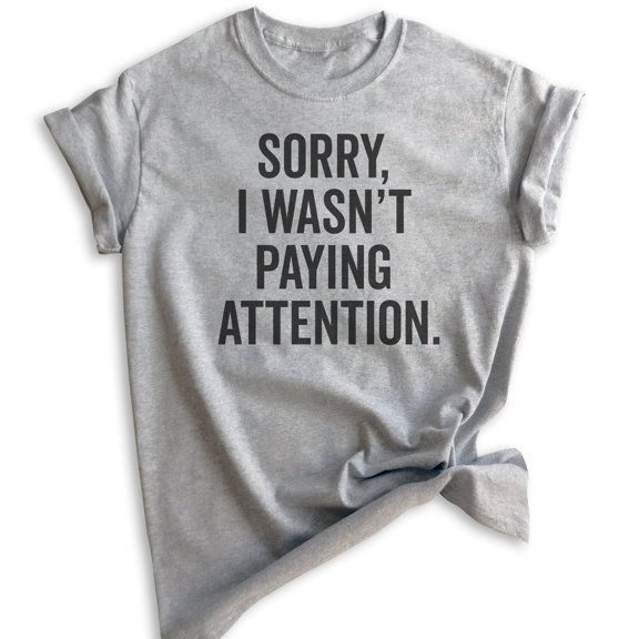 Sorry I Wasn't Paying Attention T-shirt, Unisex Women's Men's Shirt, Funny Sarcastic Sassy T-shirt, Heather Gray, Large