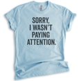 thumbnail image 1 of Sorry I Wasn't Paying Attention T-shirt, Unisex Women's Men's Shirt, Funny Sarcastic Sassy T-shirt, Heather Light Blue, Medium, 1 of 6
