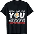 Sorry I can’t hear you Funny Hearing Aids TShirt