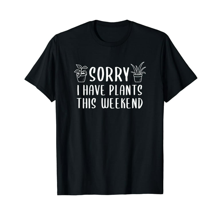 Sorry I Have Plants This Weekend Plant Lover Gardening Shirt Sorry I Have Plants This Weekend Plant Lover Gardening Shirt