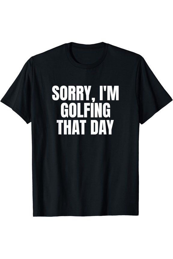 Sorry, I'm Golfing That Day Golf Golfer Cute Funny Fan Gag T-Shirt
