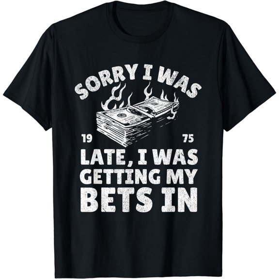 Sorry I'm Late Getting My Bets In Gambling Sports Betting T-Shirt