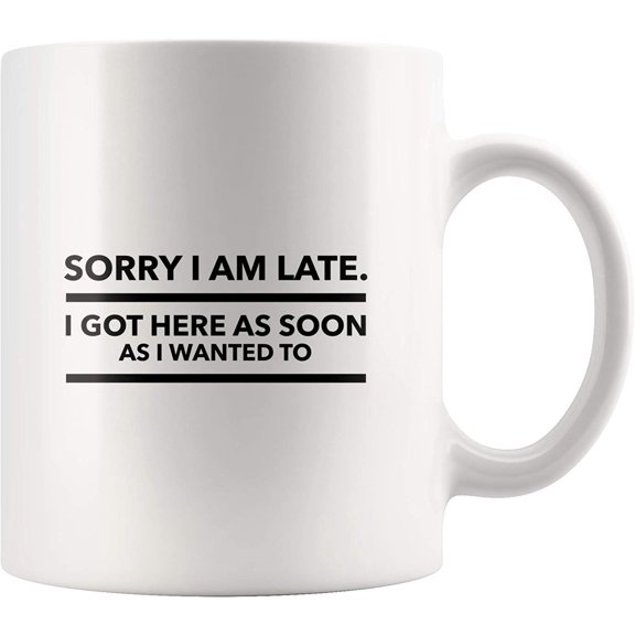 Sorry I'm Late Got Here As Soon As I Wanted To Mug Funny Office Coffee Mug I hate Work Gifts 11oz