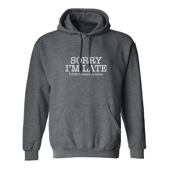 Sorry I'm Late I Didn't Want To Come Adult Hooded Sweatshirt