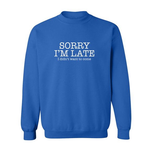 Sorry I'm Late I Didn't Want To Come Crewneck Sweatshirt